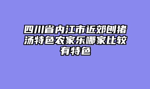 四川省内江市近郊刨猪汤特色农家乐哪家比较有特色