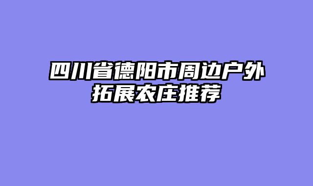 四川省德阳市周边户外拓展农庄推荐
