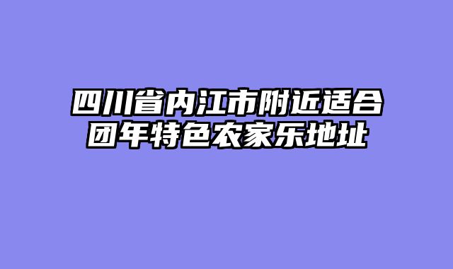四川省内江市附近适合团年特色农家乐地址