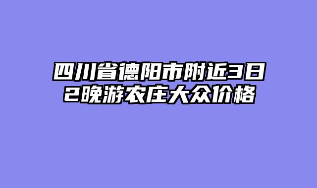四川省德阳市附近3日2晚游农庄大众价格
