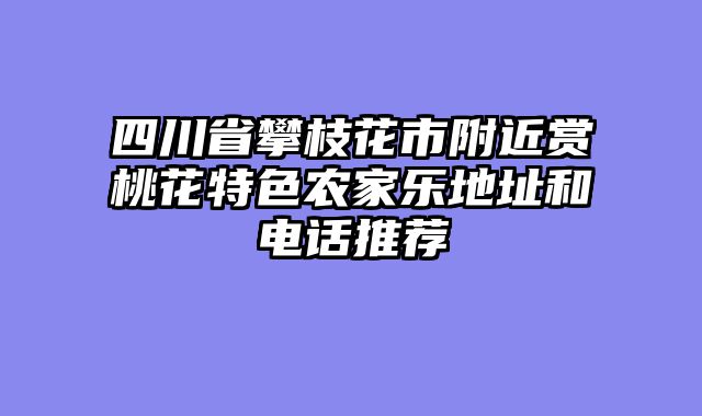 四川省攀枝花市附近赏桃花特色农家乐地址和电话推荐