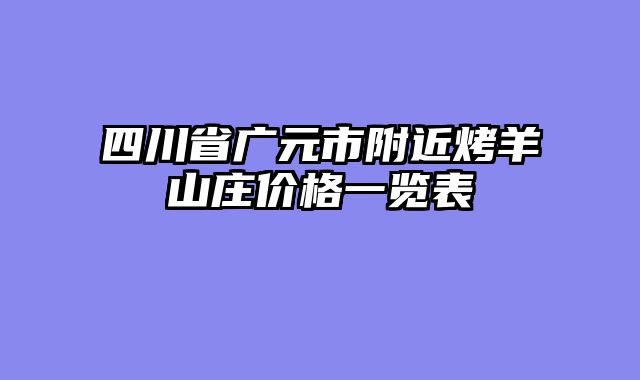 四川省广元市附近烤羊山庄价格一览表