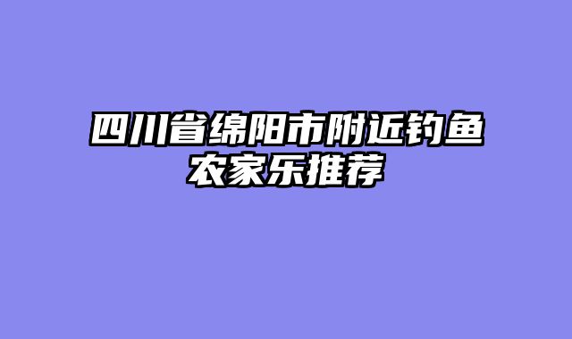四川省绵阳市附近钓鱼农家乐推荐