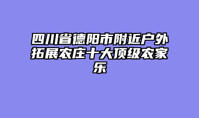 四川省德阳市附近户外拓展农庄十大顶级农家乐