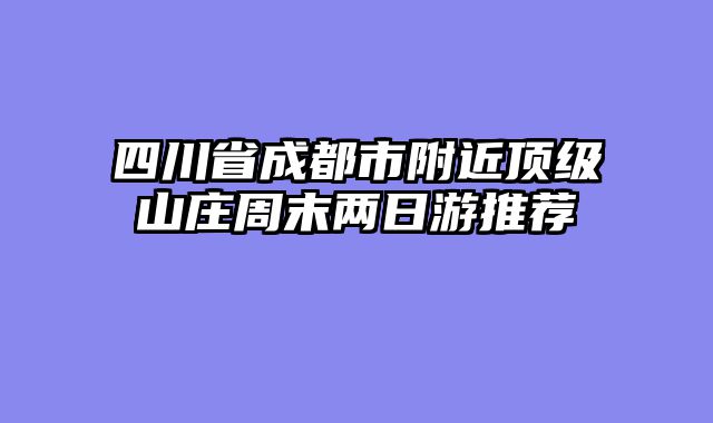 四川省成都市附近顶级山庄周末两日游推荐