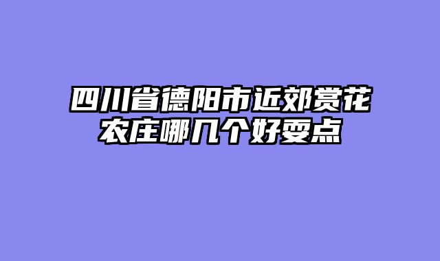 四川省德阳市近郊赏花农庄哪几个好耍点