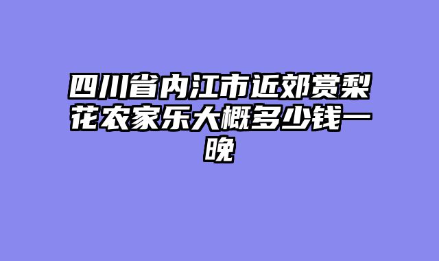 四川省内江市近郊赏梨花农家乐大概多少钱一晚