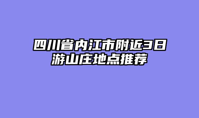 四川省内江市附近3日游山庄地点推荐