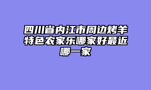 四川省内江市周边烤羊特色农家乐哪家好最近哪一家