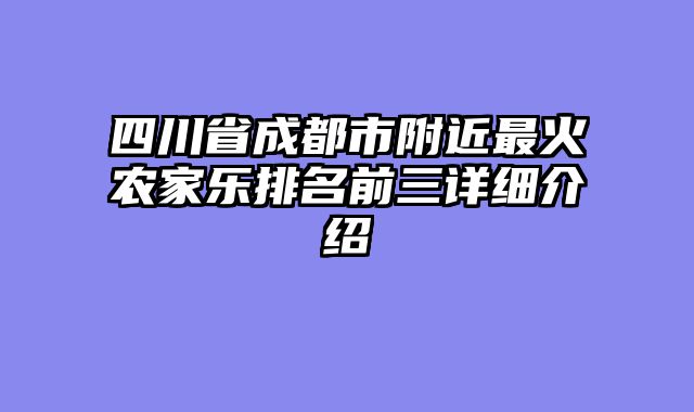 四川省成都市附近最火农家乐排名前三详细介绍