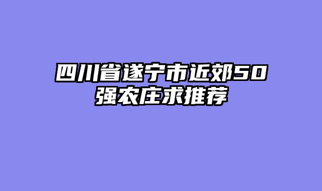 四川省遂宁市近郊50强农庄求推荐