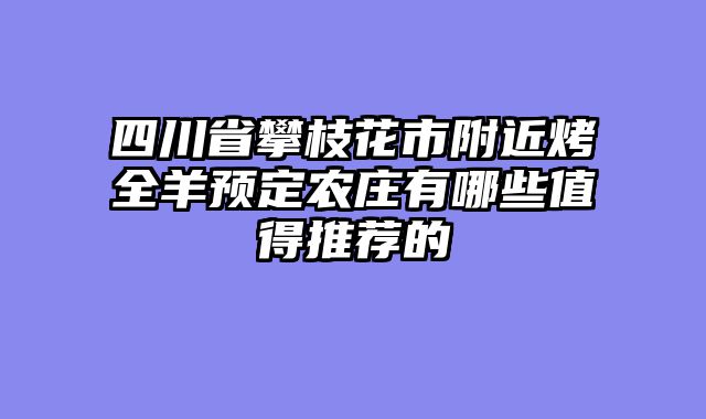 四川省攀枝花市附近烤全羊预定农庄有哪些值得推荐的
