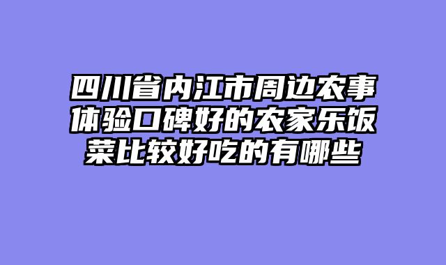 四川省内江市周边农事体验口碑好的农家乐饭菜比较好吃的有哪些