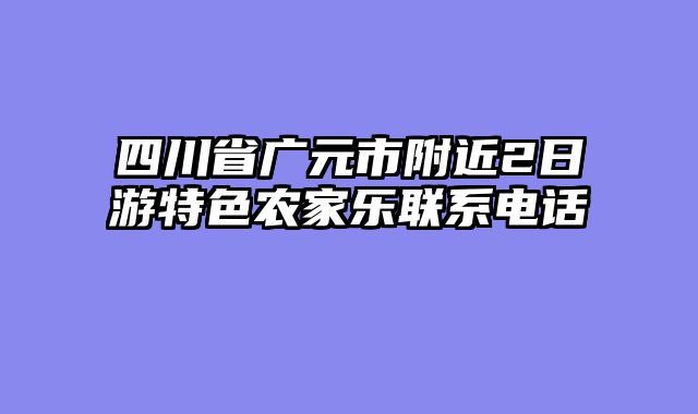 四川省广元市附近2日游特色农家乐联系电话