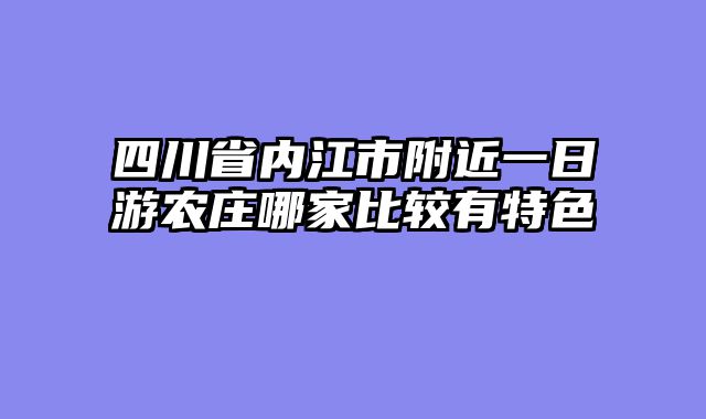 四川省内江市附近一日游农庄哪家比较有特色