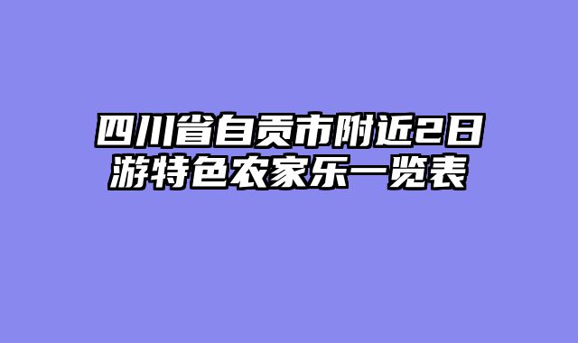 四川省自贡市附近2日游特色农家乐一览表