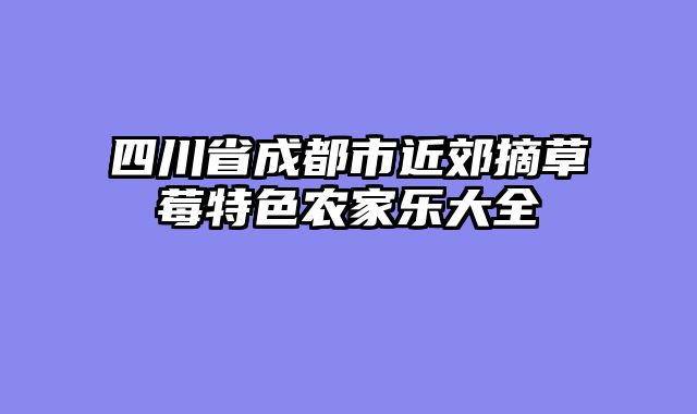 四川省成都市近郊摘草莓特色农家乐大全