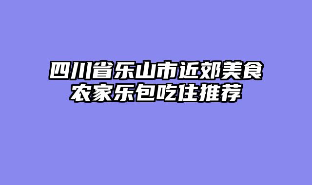 四川省乐山市近郊美食农家乐包吃住推荐