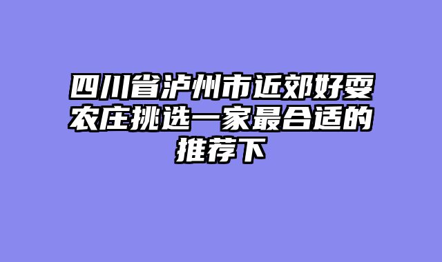 四川省泸州市近郊好耍农庄挑选一家最合适的推荐下