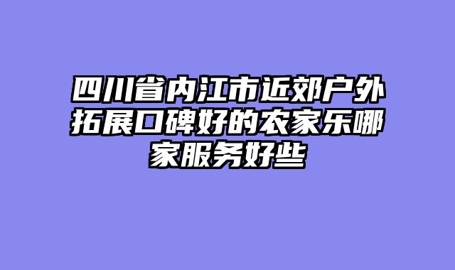 四川省内江市近郊户外拓展口碑好的农家乐哪家服务好些