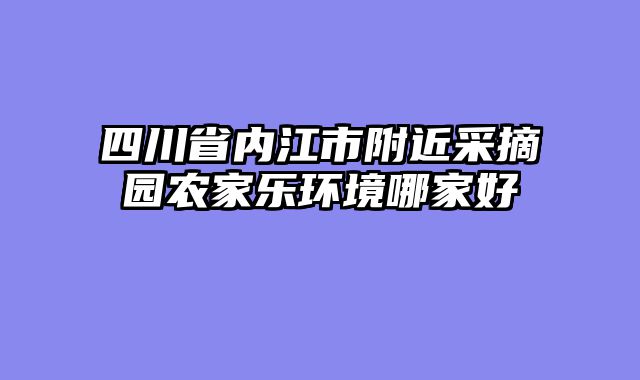 四川省内江市附近采摘园农家乐环境哪家好