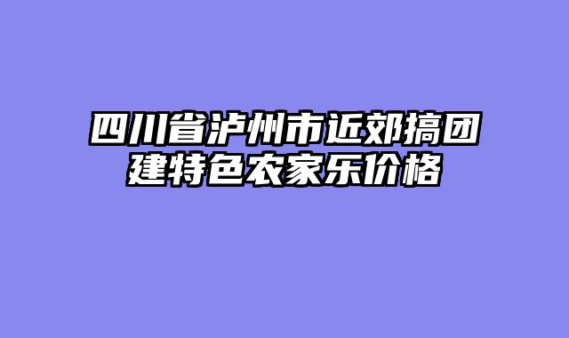 四川省泸州市近郊搞团建特色农家乐价格