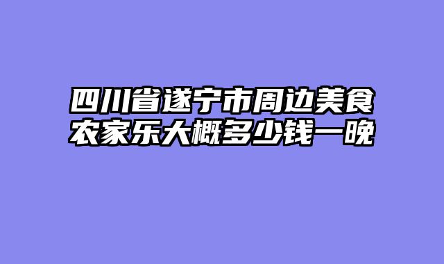 四川省遂宁市周边美食农家乐大概多少钱一晚