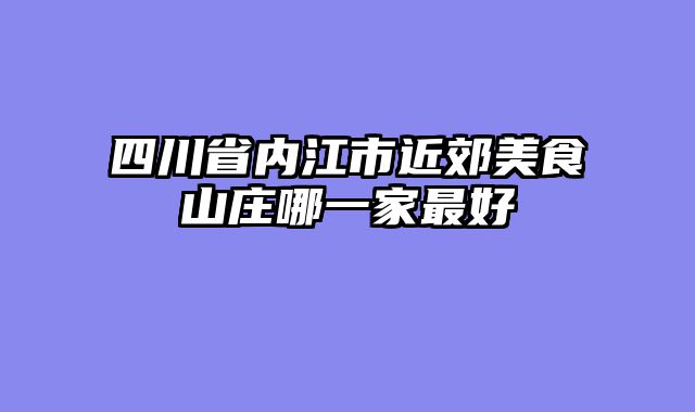 四川省内江市近郊美食山庄哪一家最好