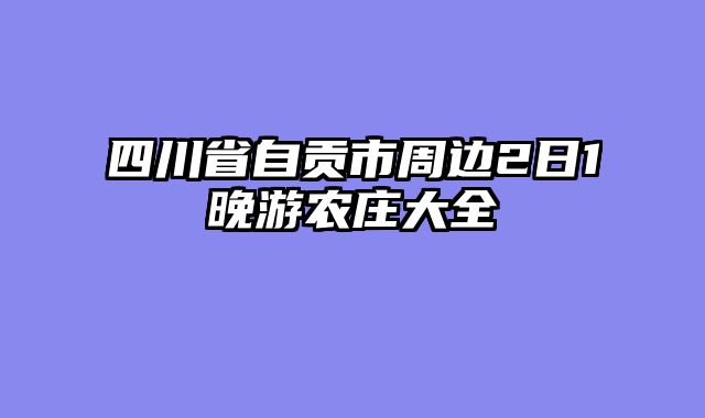 四川省自贡市周边2日1晚游农庄大全