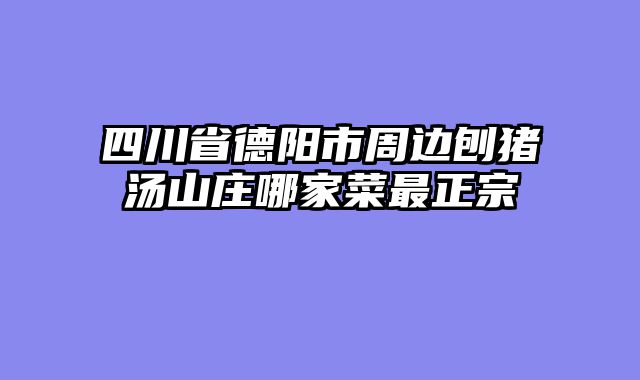 四川省德阳市周边刨猪汤山庄哪家菜最正宗