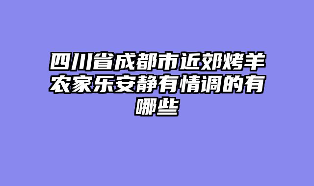 四川省成都市近郊烤羊农家乐安静有情调的有哪些
