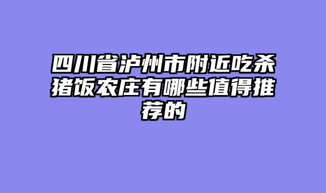 四川省泸州市附近吃杀猪饭农庄有哪些值得推荐的