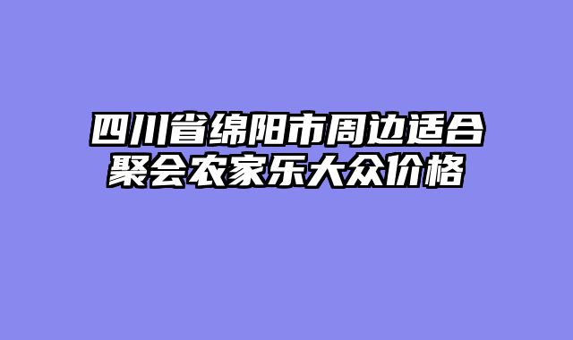 四川省绵阳市周边适合聚会农家乐大众价格