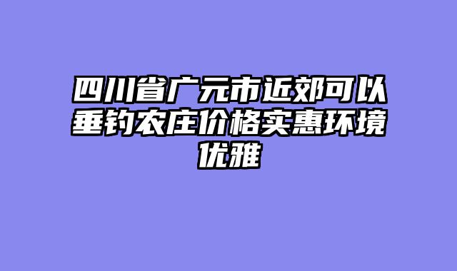 四川省广元市近郊可以垂钓农庄价格实惠环境优雅