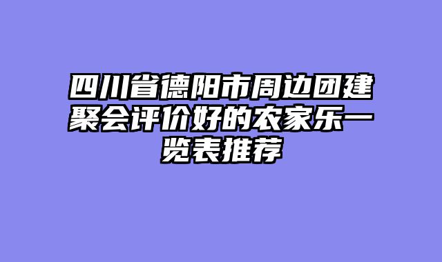 四川省德阳市周边团建聚会评价好的农家乐一览表推荐