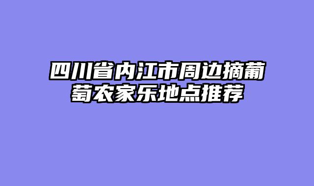 四川省内江市周边摘葡萄农家乐地点推荐