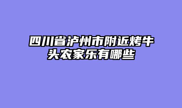 四川省泸州市附近烤牛头农家乐有哪些
