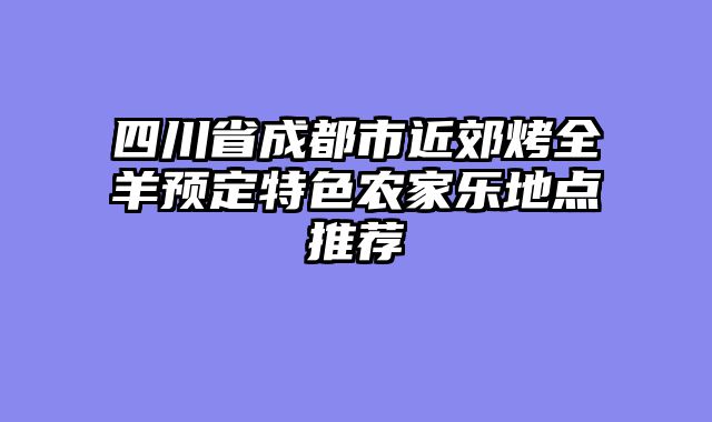 四川省成都市近郊烤全羊预定特色农家乐地点推荐