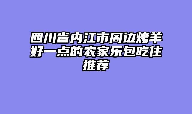 四川省内江市周边烤羊好一点的农家乐包吃住推荐