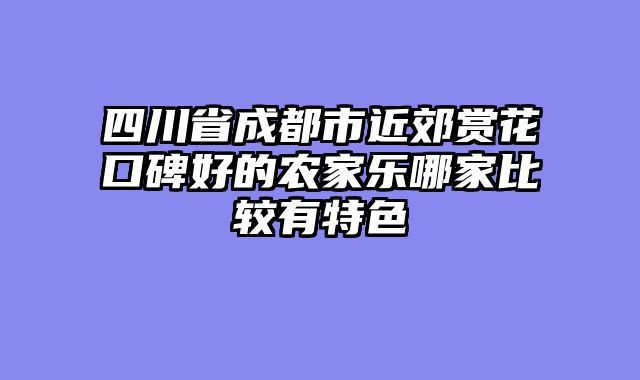 四川省成都市近郊赏花口碑好的农家乐哪家比较有特色