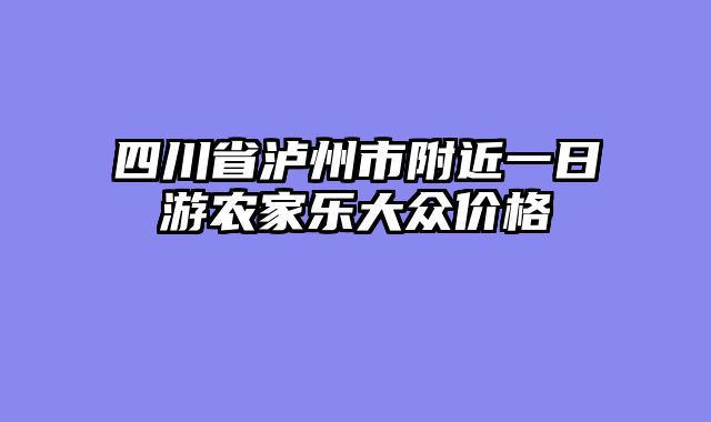 四川省泸州市附近一日游农家乐大众价格