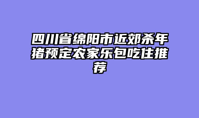 四川省绵阳市近郊杀年猪预定农家乐包吃住推荐