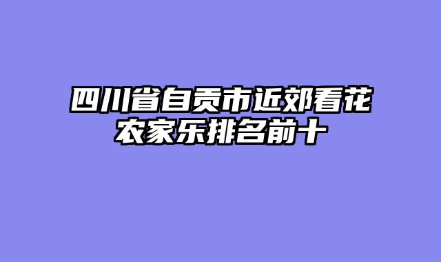 四川省自贡市近郊看花农家乐排名前十