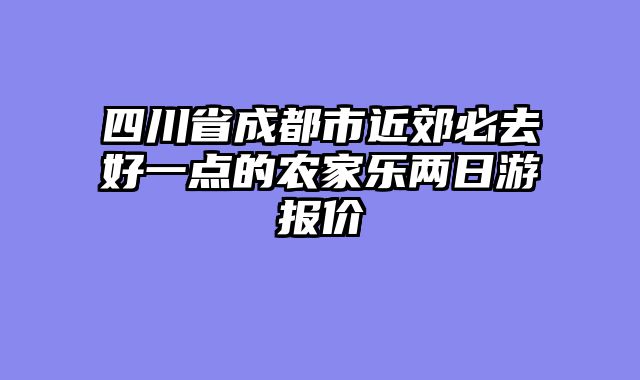 四川省成都市近郊必去好一点的农家乐两日游报价