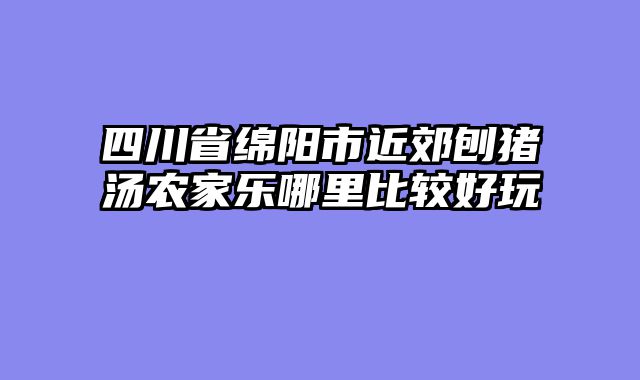 四川省绵阳市近郊刨猪汤农家乐哪里比较好玩