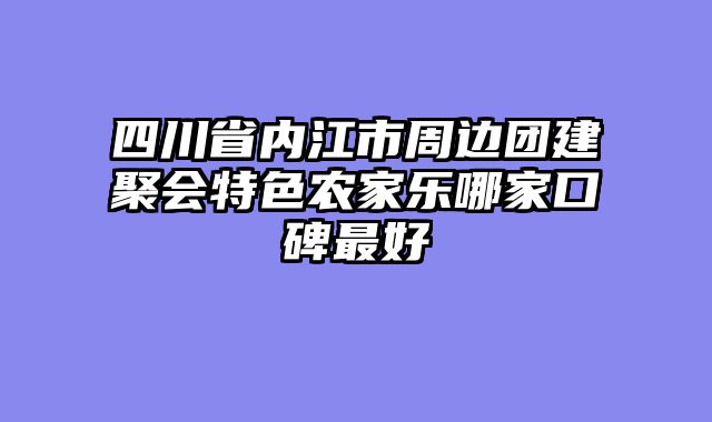 四川省内江市周边团建聚会特色农家乐哪家口碑最好