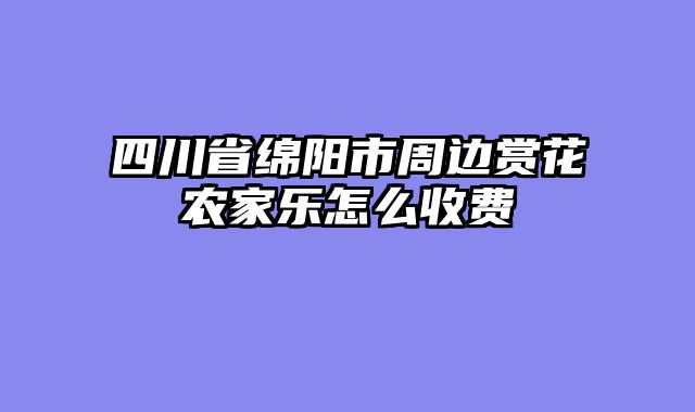 四川省绵阳市周边赏花农家乐怎么收费