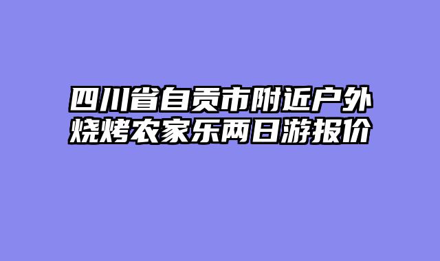 四川省自贡市附近户外烧烤农家乐两日游报价