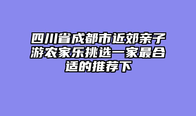 四川省成都市近郊亲子游农家乐挑选一家最合适的推荐下