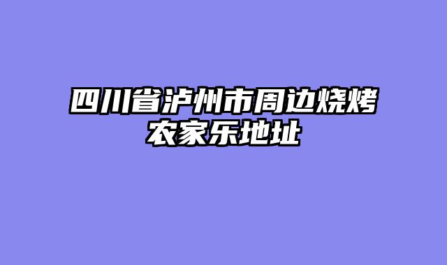 四川省泸州市周边烧烤农家乐地址